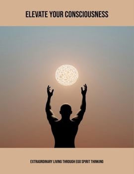 Paperback Elevate Your Consciousness: Extraordinary Living Through Ego Spirit Thinking Book