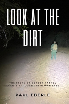 Paperback Look at the Dirt: The Story of Border Patrol Agents Through Their Own Eyes Book