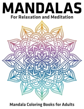 Mandalas for Relaxation and Meditation : Mandala Coloring Books for Adults : Stress Relieving Mandala Designs