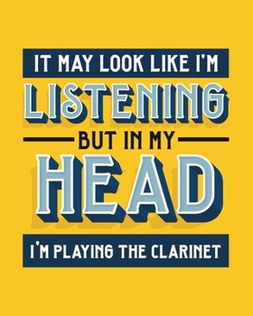 It May Look Like I'm Listening, but in My Head I'm Playing the Clarinet: Clarinet Gift for Music Lovers - Funny Saying on Bright Bold Cover - Blank Lined Journal or Notebook