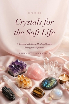 Crystals for the Soft Life: A Black Woman's Guide to Healing Stones, Energy & Alignment