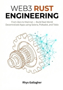 WEB3 RUST ENGINEERING: From Zero to Mainnet — Build Real- World Decentralized Apps using Solana (Anchor), Polkadot (Substrate), and Tokio