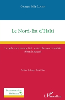 Le Nord-Est d'Haïti: La perle d'un monde fini : entre illusions et réalités (Open for Business) (Documentation Haïtienne) (French Edition)