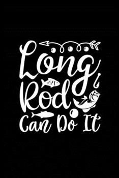 Long Rod Can Do It: Fishing Record Log Book Notebook Journal for Fishermen to Write in Details of Fishing Trip, Activities Record Diary, Gift for Men, ... 9 inch with 120 Pages (Fishing Activity Logs)