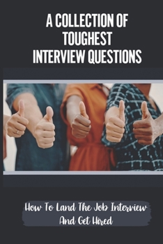 Paperback A Collection Of Toughest Interview Questions: How To Land The Job Interview And Get Hired: Winning The Interview Game Book