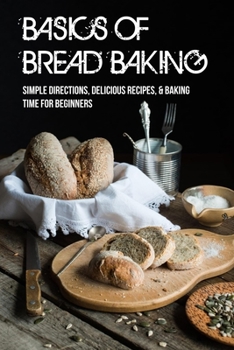 Paperback Basics Of Bread Baking: Simple Directions, Delicious Recipes, & Baking Time For Beginners: What Do I Need To Start Baking Bread Book