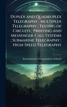 Duplex and Quadruplex Telegraphy ; Multiplex Telegraphy ; Testing of Circuits ; Printing and Messenger-Call Systems ; Submarine Telegraphy ; High-Speed Telegraphy