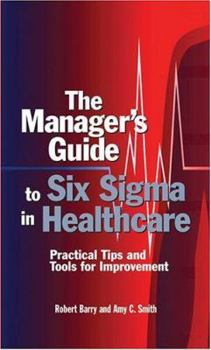 Hardcover The Manager's Guide to Six SIGMA in Healthcare: Practical Tips and Tools for Improvement Book