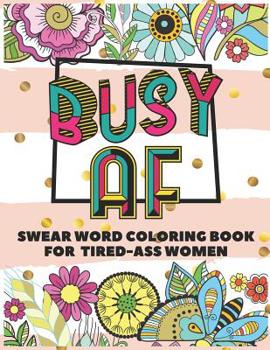 Paperback Busy AF: A Swear Word Coloring Book for Tired-Ass Women (Swear Word Coloring Book for Adults to Get You Motivation & Relaxation Book