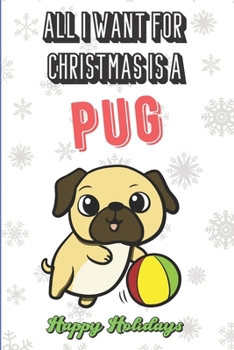 All I Want For Christmas Is A Pug: Wonderful Xmas Holiday Inspired Notebook Cover to Show Off What We Love and What You Really Want. Fun Notebook with Lined Pages.