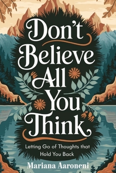 DON'T BELIEVE ALL YOU THINK: Letting Go Of Thoughts That Hold You Back