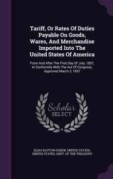 Hardcover Tariff, Or Rates Of Duties Payable On Goods, Wares, And Merchandise Imported Into The United States Of America: From And After The First Day Of July, Book