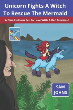 Paperback Unicorn Fights A Witch To Rescue The Mermaid: A Blue Unicorn Fell In Love With A Red Mermaid Book