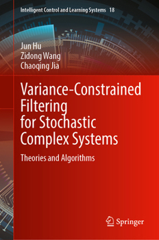 Hardcover Variance-Constrained Filtering for Stochastic Complex Systems: Theories and Algorithms (Intelligent Control and Learning Systems, 18) Book