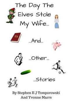 The Day the Elves Stole My Wife and Other Stories