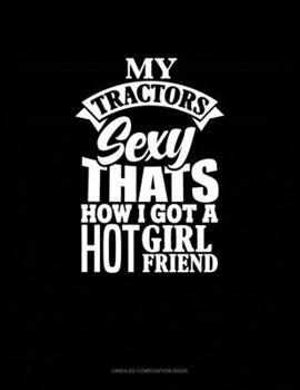Paperback My Tractor's Sexy, That's How I Got A Hot Girlfriend: Unruled Composition Book