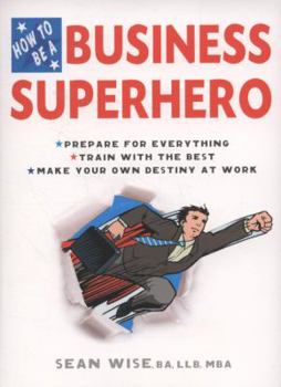 Paperback How to Be a Business Superhero: Prepare for Everything, Train with the Best, Make your Own Destiny at Work Book