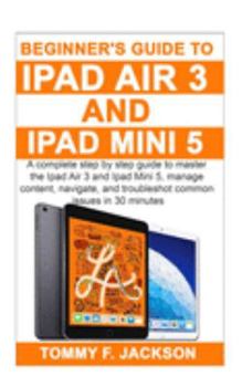 Paperback Beginner's Guide to Ipad Air 3 and Ipad Mini 5: A complete step by step guide to master the Ipad Air 3 and Ipad Mini 5, manage content, and troublesho Book