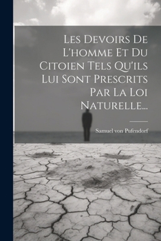 Les Devoirs De L'homme Et Du Citoien Tels Qu'ils Lui Sont Prescrits Par La Loi Naturelle... (French Edition)