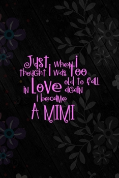 Just When I Thought I Was Too Old To Fall In Love Again I Became A Mimi: All Purpose 6x9 Blank Lined Notebook Journal Way Better Than A Card Trendy Unique Gift Vintage Flowers and Wood Gandparents