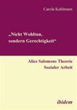 Nicht Wohltun, sondern Gerechtigkeit?: Alice Salomons Theorie Sozialer Arbeit