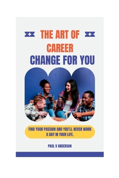 Paperback The Art of Career Change for You: Find Your Passion And You'll Never Work A Day In Your Life. Book