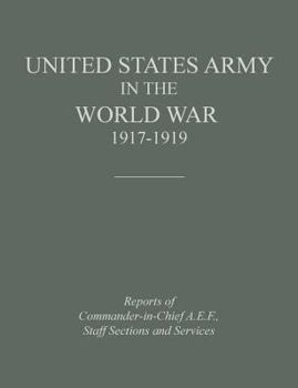 United States Army in the World War 1917-1919: Reports of the Commander in Chief, A.E.F., Staff Sections and Services