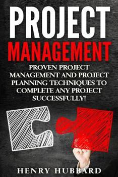 Paperback Project Management: Proven Project Management and Project Planning Techniques To Complete Any Project Successfully Book