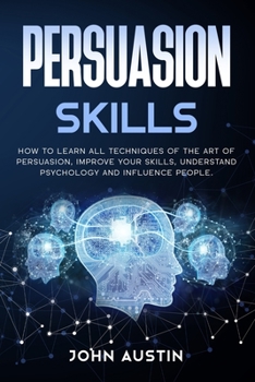 Paperback Persuasion skills: How to learn all techniques of the art of persuasion, improve your skills, understand psychology and influence people. Book