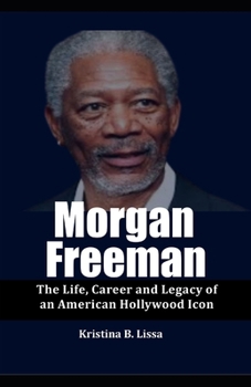Morgan Freeman: The Life, Career and Legacy of an American Hollywood Icon