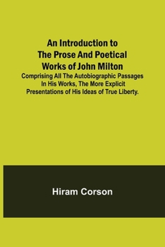 Paperback An Introduction to the Prose and Poetical Works of John Milton; Comprising All the Autobiographic Passages in his Works, the More Explicit Presentatio Book
