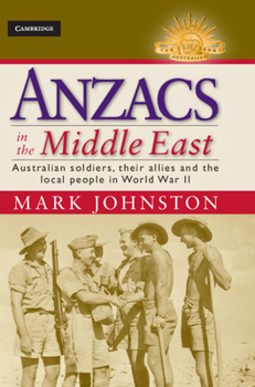 Anzacs in the Middle East: Australian Soldiers, Their Allies and the Local People in World War II - Book  of the Australian Army History Series