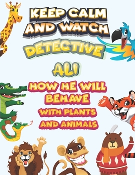 keep calm and watch detective Ali how he will behave with plant and animals: A Gorgeous Coloring and Guessing Game Book for Ali /gift for Ali, toddlers kids
