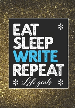 EAT SLEEP WRITE REPEAT LIFE GOALS: Notebook to Write In for Men - Women | Lined Paper | Motivational Quotes Journal (Inspirational Journals to Write In