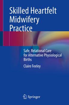 Paperback Skilled Heartfelt Midwifery Practice: Safe, Relational Care for Alternative Physiological Births Book