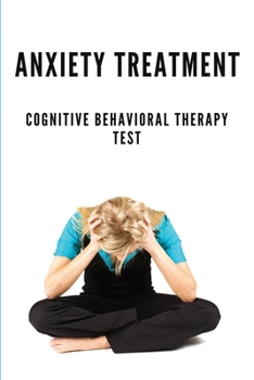 Paperback Anxiety Treatment: Cognitive Behavioral Therapy Test: Retrain Brain To Be Positive Book