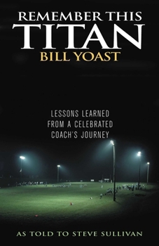 Hardcover Remember This Titan: The Bill Yoast Story: Lessons Learned from a Celebrated Coach's Journey as Told to Steve Sullivan Book