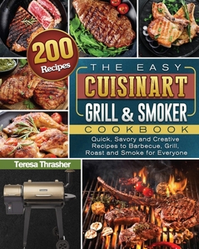 The Easy Cuisinart Grill & Smoker Cookbook: 200 Quick, Savory and Creative Recipes to Barbecue, Grill, Roast and Smoke for Everyone