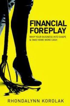 Paperback Financial Foreplay: Whip Your Business Into Shape - Take Home More Cash Book