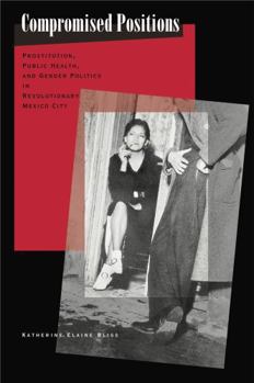 Compromised Positions: Prostitution, Public Health, and Gender Politics in Revolutionary Mexico City