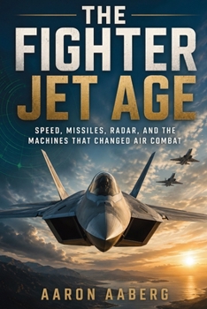 Paperback The Fighter Jet Age: Speed, Missiles, Radar, and the Machines That Changed Air Combat Book