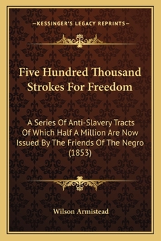 Paperback Five Hundred Thousand Strokes For Freedom: A Series Of Anti-Slavery Tracts Of Which Half A Million Are Now Issued By The Friends Of The Negro (1853) Book