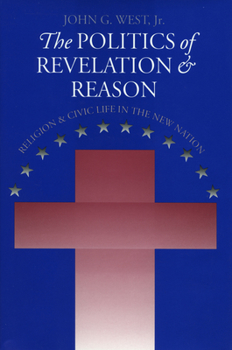 The Politics of Revelation and Reason: Religion and Civic Life in the New Nation - Book  of the American Political Thought