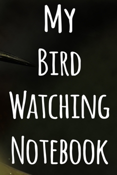 My Bird Watching Notebook: The perfect gift for the tbird spotter in your life - 119 page custom journal!
