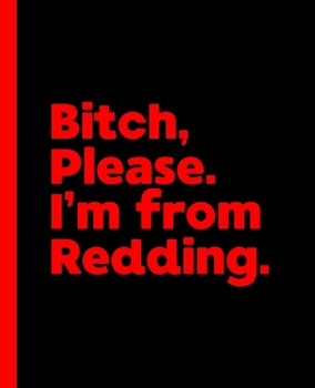 Bitch, Please. I'm From Redding.: A Vulgar Adult Composition Book for a Native Redding, California CA Resident