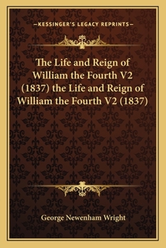 Paperback The Life and Reign of William the Fourth V2 (1837) the Life and Reign of William the Fourth V2 (1837) Book