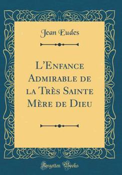 Hardcover L'Enfance Admirable de la Tr?s Sainte M?re de Dieu (Classic Reprint) [French] Book