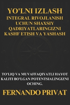 YO'LNI IZLASH: INTEGRAL RIVOJLANISH UCHUN SHAXSIY QADRIYATLARINGIZNI KASHF ETISH VA YASHASH: TO'LIQ VA MUVAFFAQIYATLI HAYOT KALITI BO'LGAN POTENTSIALINGIZNI OCHING.