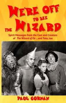 We're off to See the Wizard : Spirit Messages from the Cast and Creators of the Wizard of Oz... and Toto, Too