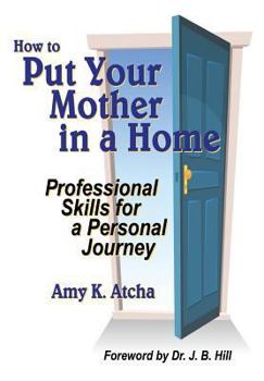 Paperback How To Put Your Mother In A Home: Professional Skills for a Personal Journey Book